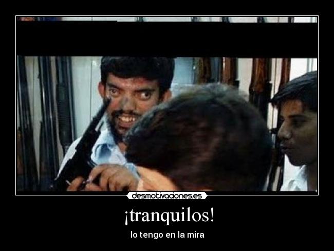 ¡tranquilos! - lo tengo en la mira