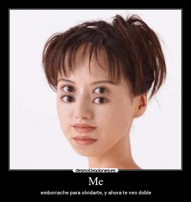 Me - emborrache para olvidarte, y ahora te veo doble