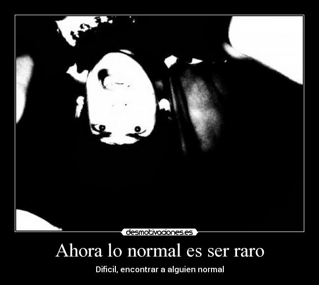 Ahora lo normal es ser raro - Dificil, encontrar a alguien normal