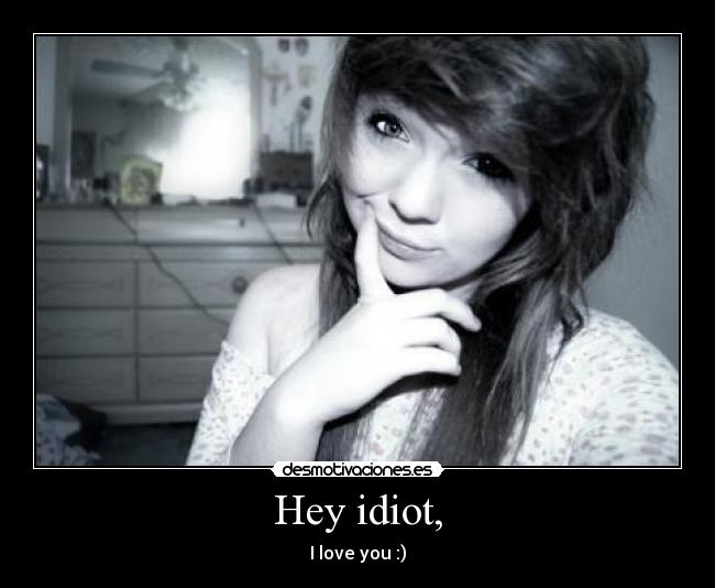 Hey idiot, - 