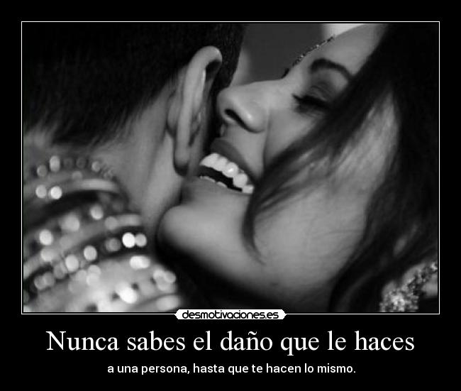 Nunca sabes el daño que le haces - 