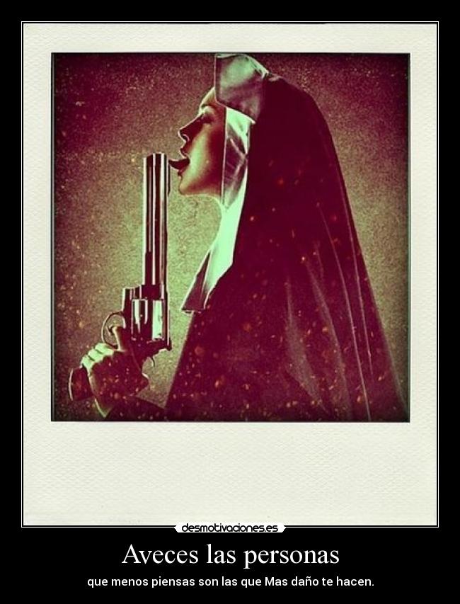 Aveces las personas - que menos piensas son las que Mas daño te hacen.
