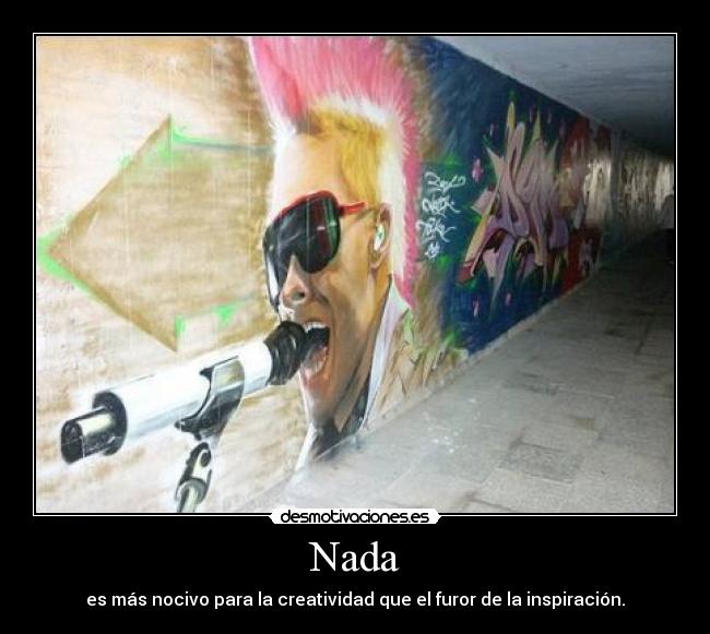 Nada - es más nocivo para la creatividad que el furor de la inspiración.