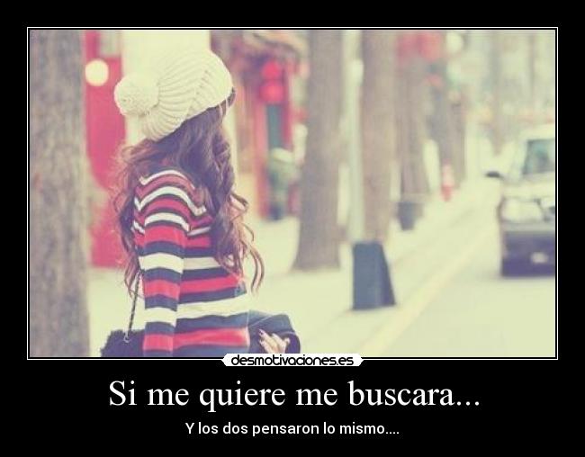 Si me quiere me buscara... - Y los dos pensaron lo mismo....