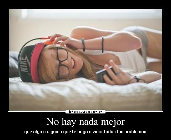 No hay nada mejor - que algo o alguien que te haga olvidar todos tus problemas.