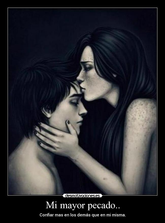 Mi mayor pecado.. - Confiar mas en los demás que en mi misma.