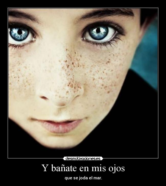 Y bañate en mis ojos -
