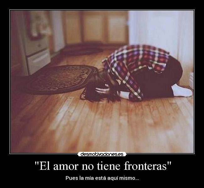 El amor no tiene fronteras - Pues la mía está aquí mismo...