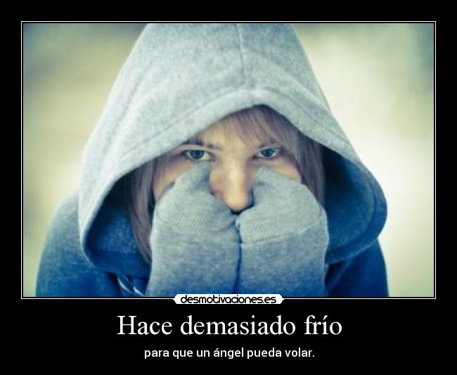 Hace demasiado frío - para que un ángel pueda volar.