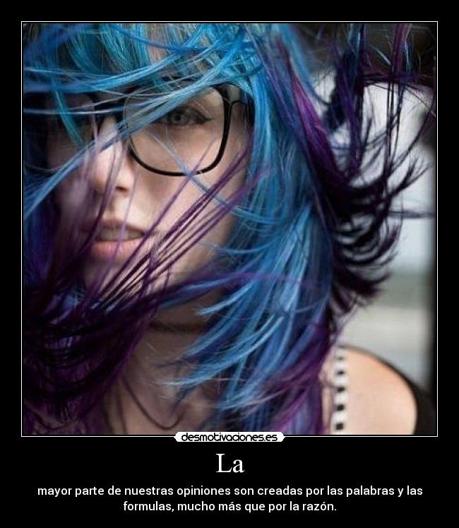 La - mayor parte de nuestras opiniones son creadas por las palabras y las
formulas, mucho más que por la razón.
