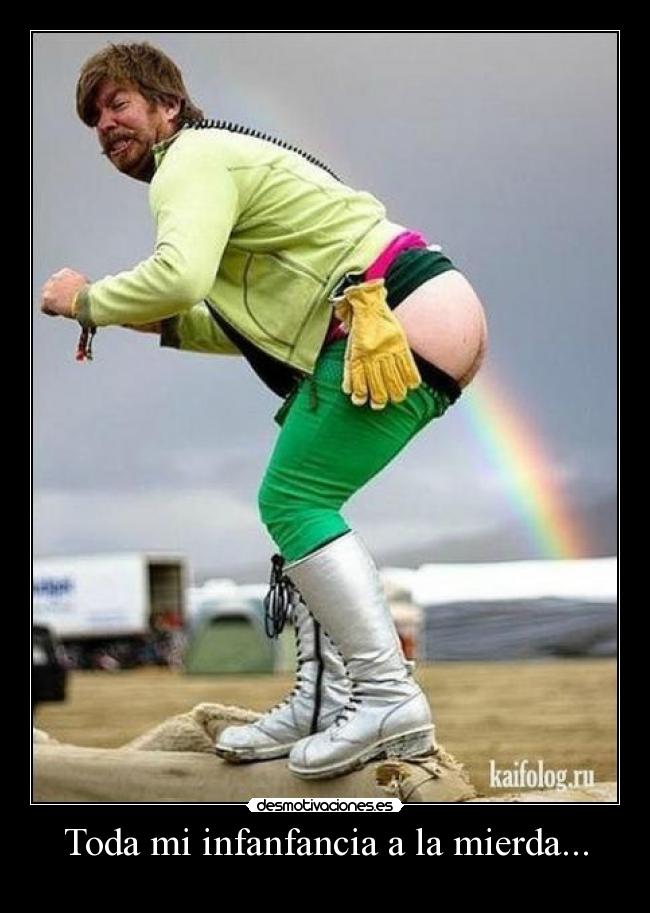Toda mi infanfancia a la mierda... -