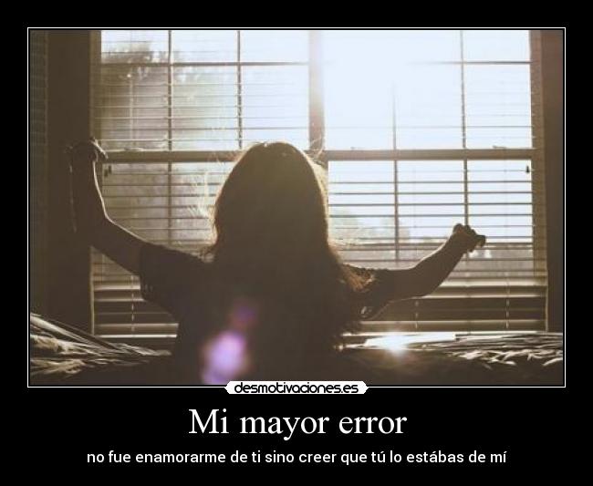 Mi mayor error - no fue enamorarme de ti sino creer que tú lo estábas de mí