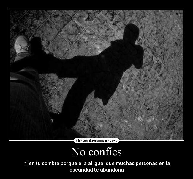 No confíes - ni en tu sombra porque ella al igual que muchas personas en la
oscuridad te abandona