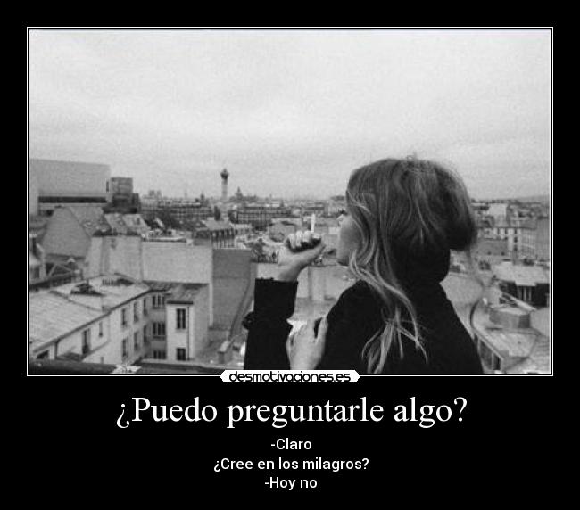 ¿Puedo preguntarle algo? - -Claro
¿Cree en los milagros?
-Hoy no