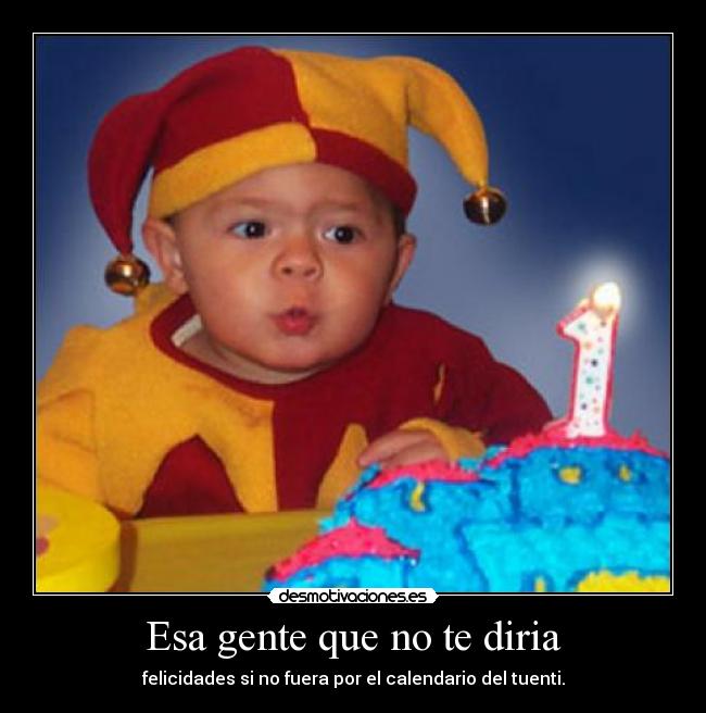 Esa gente que no te diria - felicidades si no fuera por el calendario del tuenti.