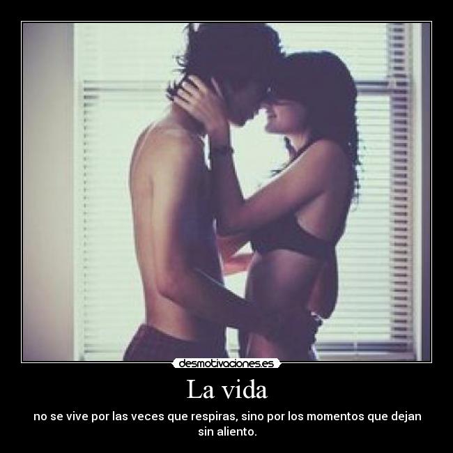 La vida - no se vive por las veces que respiras, sino por los momentos que dejan sin aliento.