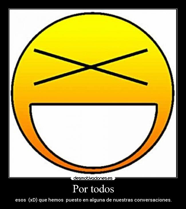 Por todos - esos (xD) que hemos puesto en alguna de nuestras conversaciones.