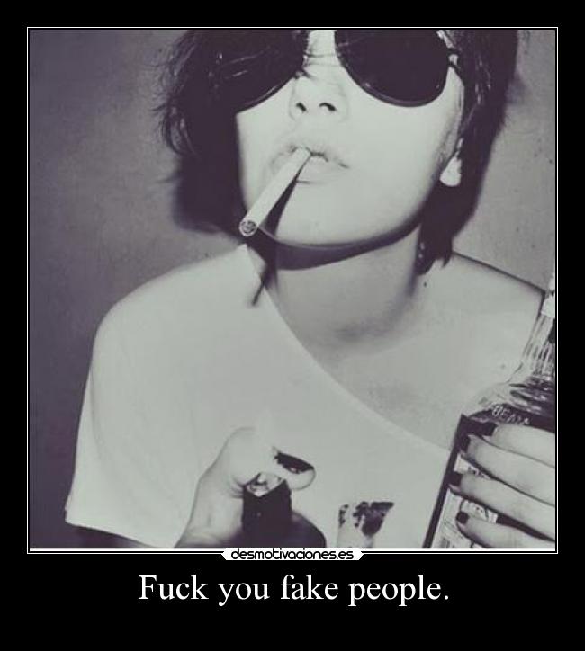 Fuck you fake people. -