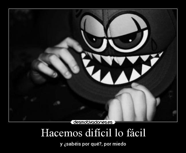 Hacemos difícil lo fácil - y ¿sabéis por qué?, por miedo