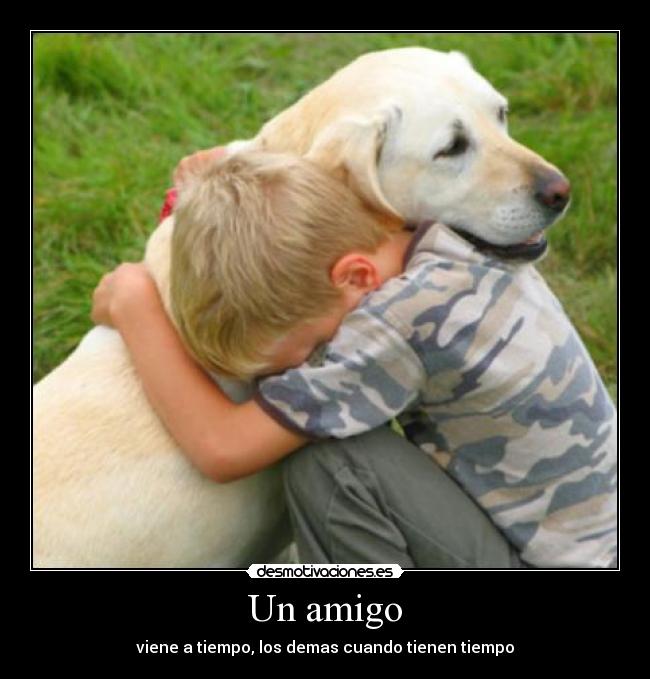 Un amigo - viene a tiempo, los demas cuando tienen tiempo