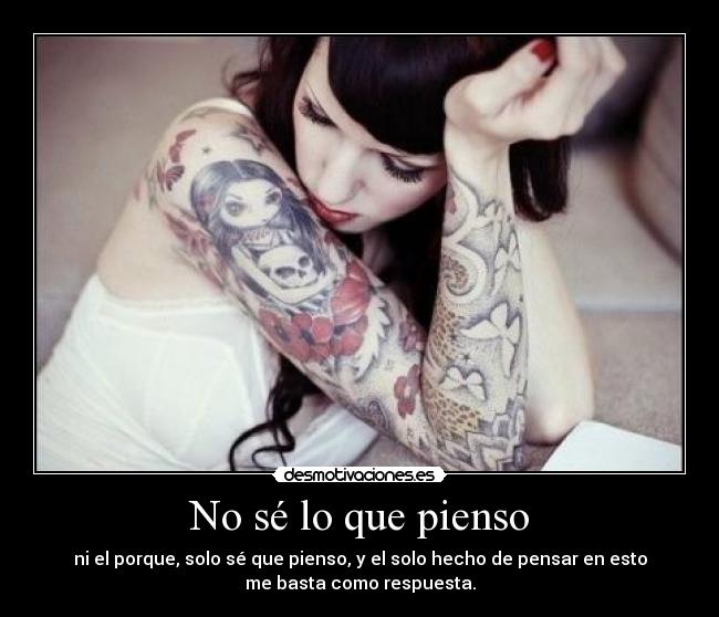 No sé lo que pienso - ni el porque, solo sé que pienso, y el solo hecho de pensar en esto
me basta como respuesta.