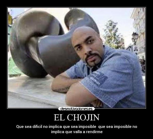 EL CHOJIN - Que sea dificil no implica que sea imposible  que sea imposible no
implica que valla a rendirme