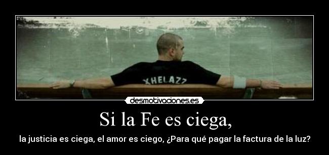Si la Fe es ciega, - la justicia es ciega, el amor es ciego, ¿Para qué pagar la factura de la luz?
