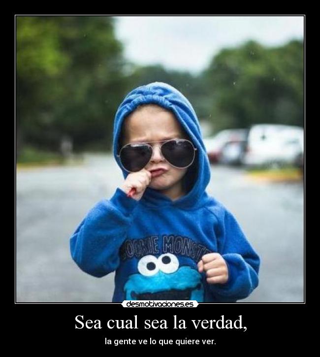 Sea cual sea la verdad, -