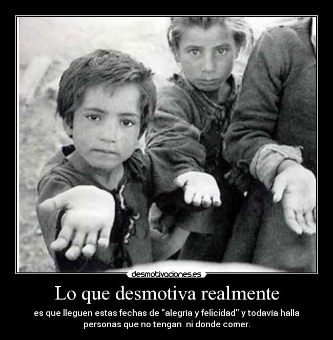 Lo que desmotiva realmente - es que lleguen estas fechas de alegría y felicidad y todavía halla
personas que no tengan  ni donde comer.