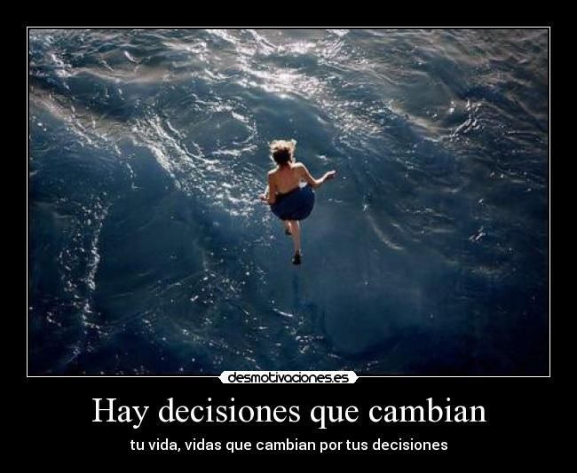 Hay decisiones que cambian - tu vida, vidas que cambian por tus decisiones