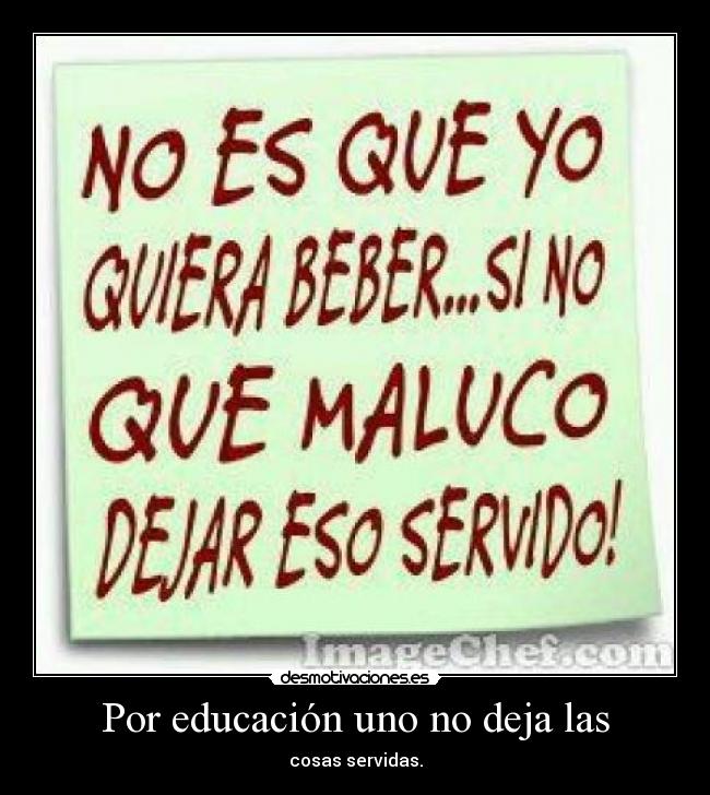 Por educación uno no deja las - 