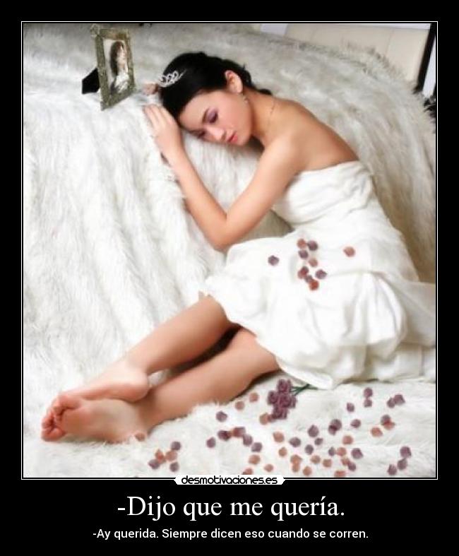 -Dijo que me quería. - -Ay querida. Siempre dicen eso cuando se corren.