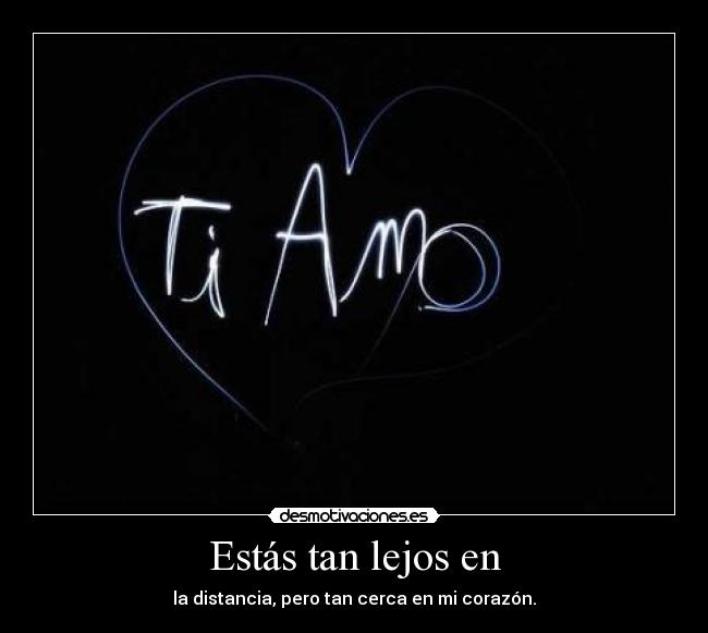 Estás tan lejos en - la distancia, pero tan cerca en mi corazón.