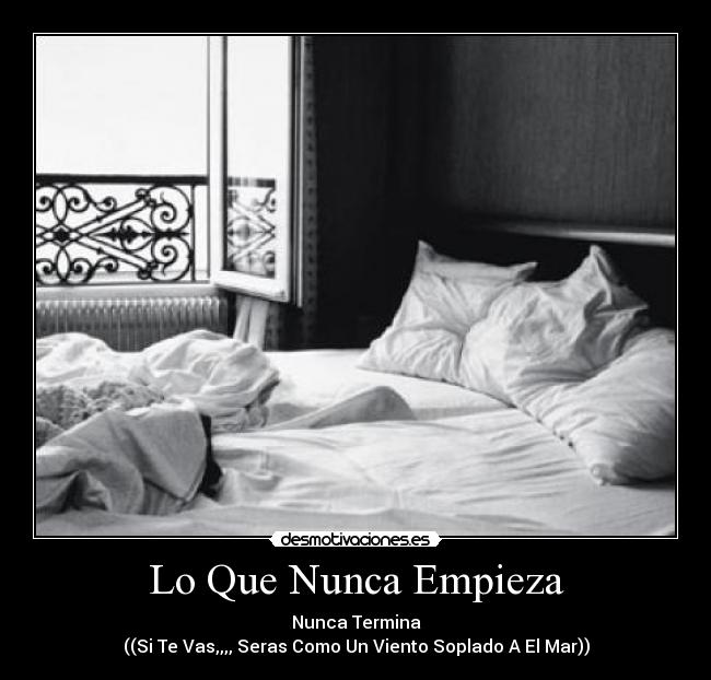 Lo Que Nunca Empieza - Nunca Termina
((Si Te Vas,,,, Seras Como Un Viento Soplado A El Mar))