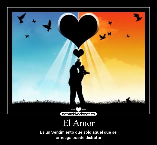 El Amor - Es un Sentimiento que solo aquel que se
arriesga puede disfrutar