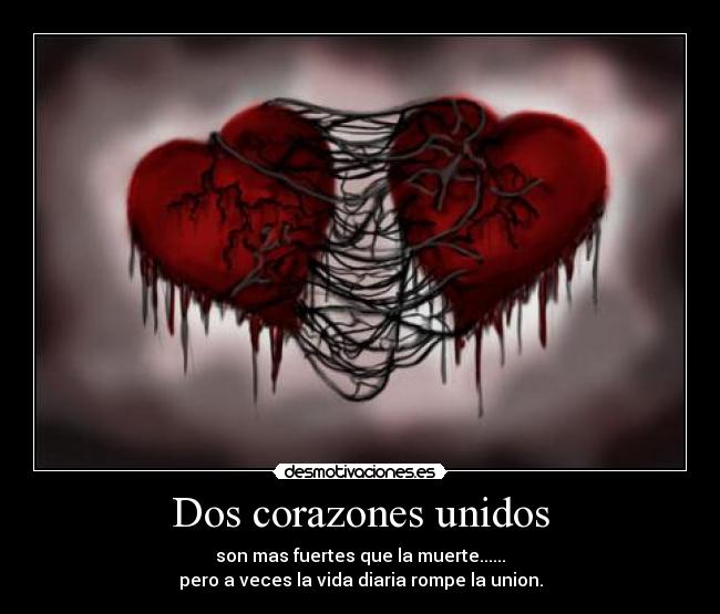 Dos corazones unidos - son mas fuertes que la muerte......
pero a veces la vida diaria rompe la union.