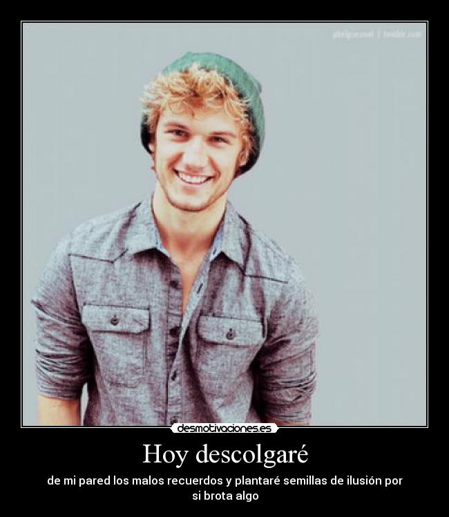 Hoy descolgaré - de mi pared los malos recuerdos y plantaré semillas de ilusión por si brota algo