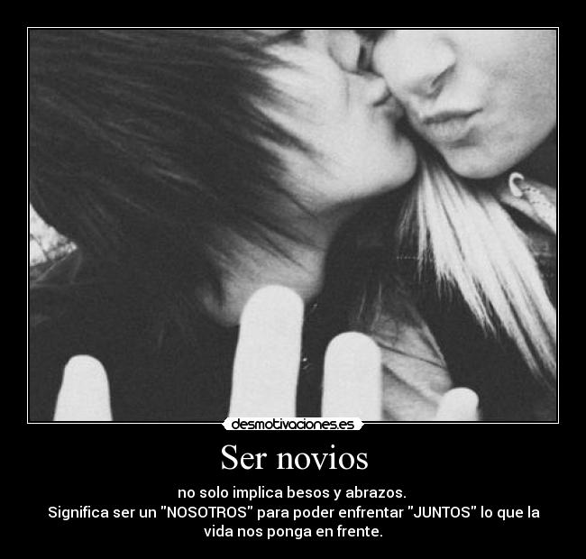 Ser novios - no solo implica besos y abrazos.
Significa ser un NOSOTROS para poder enfrentar JUNTOS lo que la
vida nos ponga en frente.