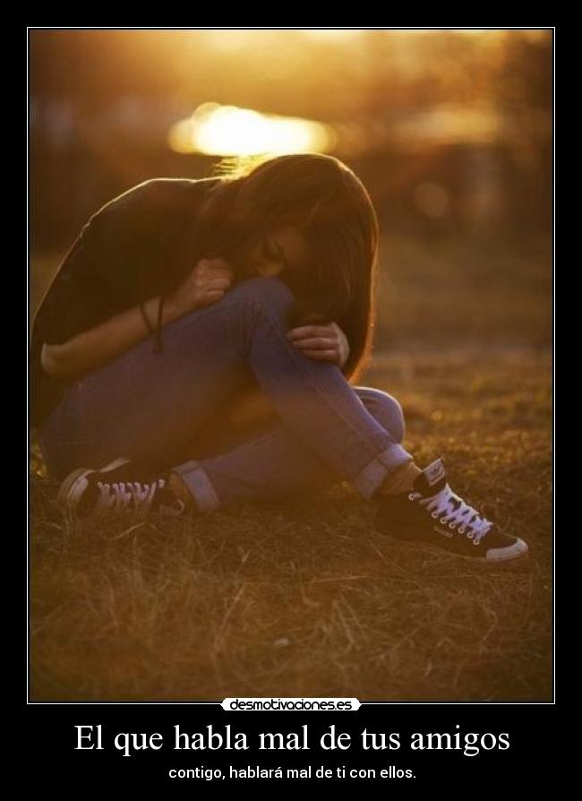 El que habla mal de tus amigos -