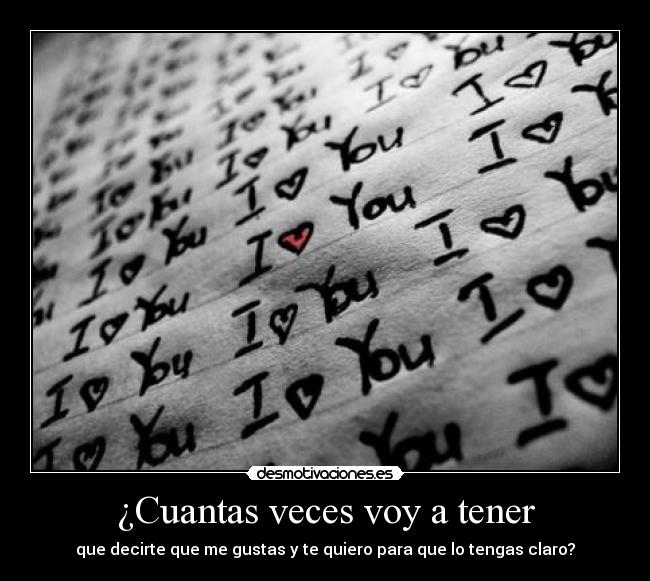 ¿Cuantas veces voy a tener - que decirte que me gustas y te quiero para que lo tengas claro?