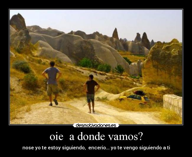 oie a donde vamos? -