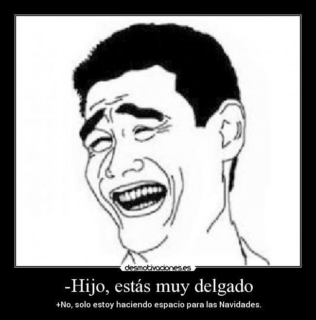 -Hijo, estás muy delgado - +No, solo estoy haciendo espacio para las Navidades.
