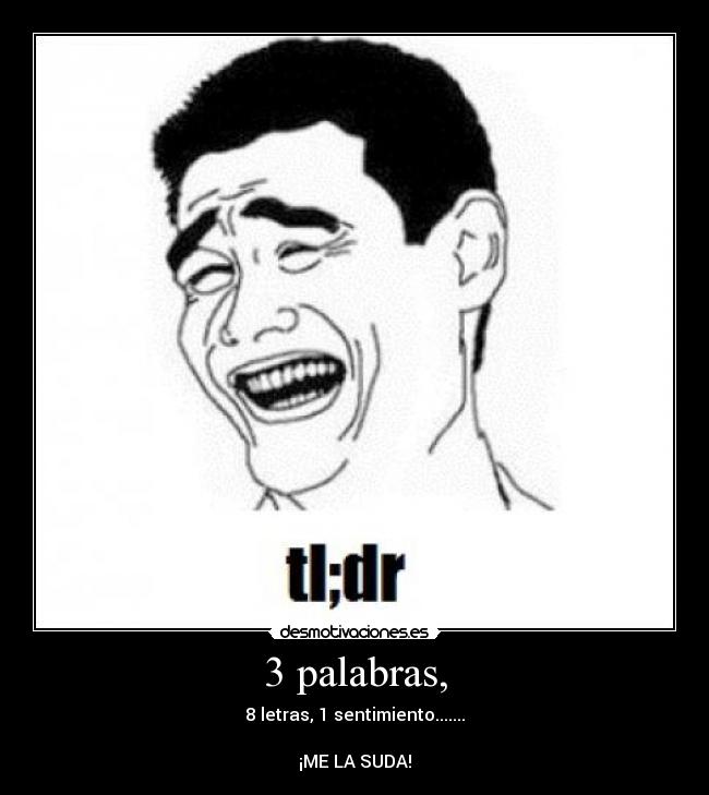 3 palabras, - 8 letras, 1 sentimiento.......

¡ME LA SUDA!