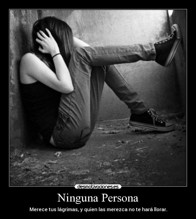 Ninguna Persona - Merece tus lágrimas, y quien las merezca no te hará llorar.