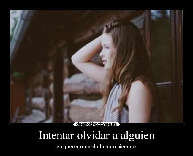 Intentar olvidar a alguien - es querer recordarlo para siempre.