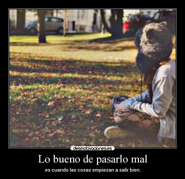 Lo bueno de pasarlo mal - es cuando las cosas empiezan a salir bien.