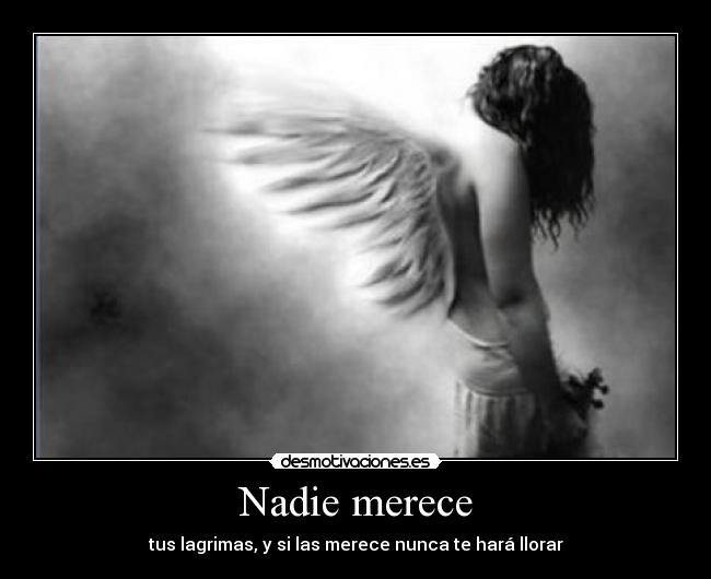 Nadie merece - tus lagrimas, y si las merece nunca te hará llorar