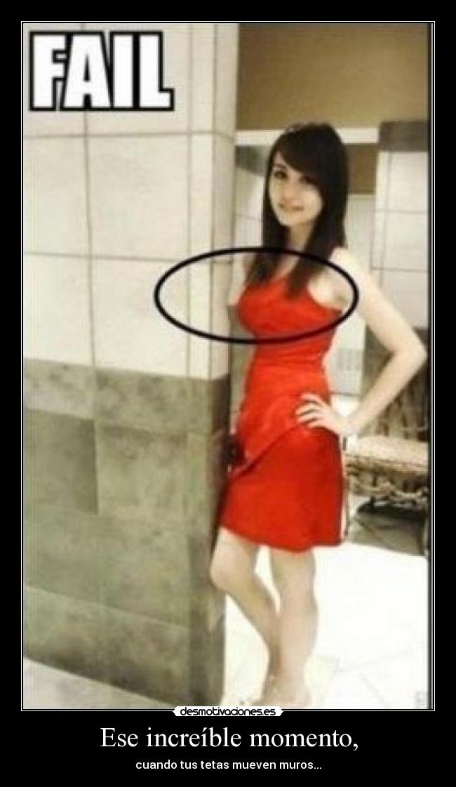 Ese increíble momento, - cuando tus tetas mueven muros...