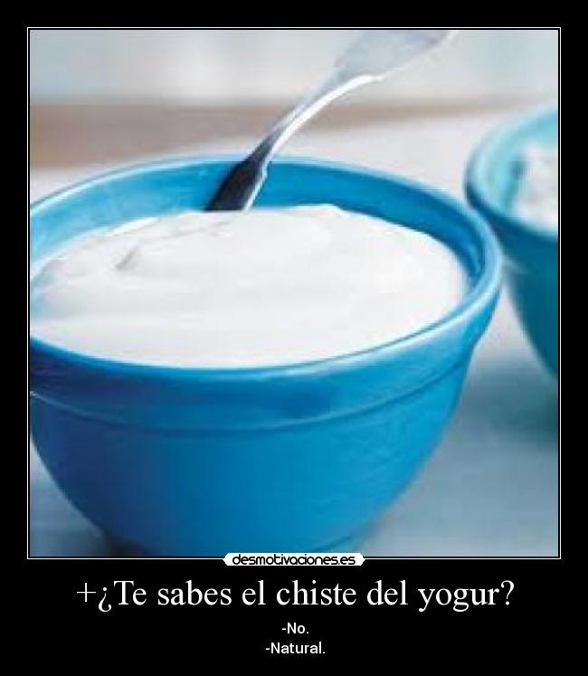 +¿Te sabes el chiste del yogur? - -No.
-Natural.