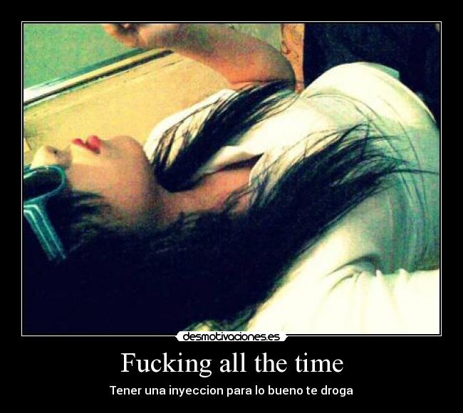 Fucking all the time - Tener una inyeccion para lo bueno te droga